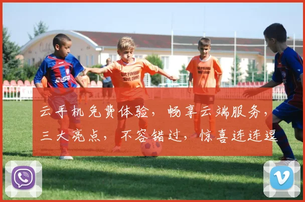 云手机免费体验，畅享云端服务，三大亮点，不容错过，惊喜连连逗逗逗