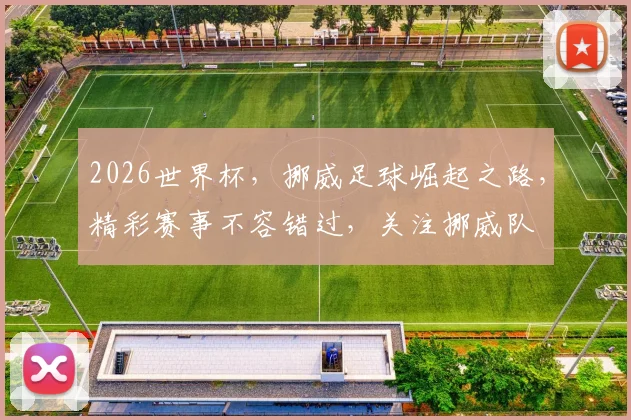 2026世界杯，挪威足球崛起之路，精彩赛事不容错过，关注挪威队