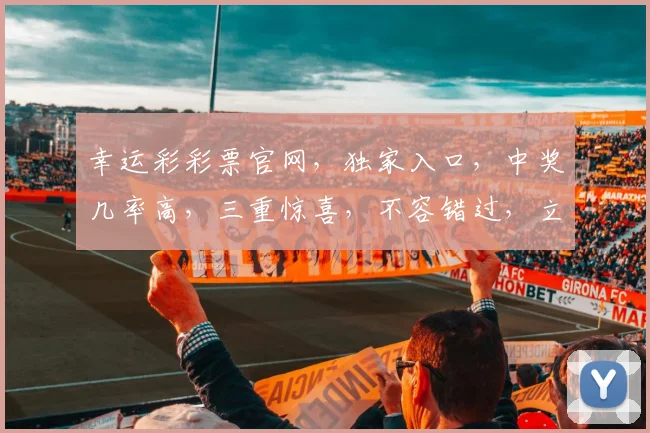 幸运彩彩票官网，独家入口，中奖几率高，三重惊喜，不容错过，立即访问