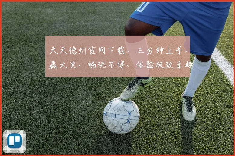 天天德州官网下载，三分钟上手，赢大奖，畅玩不停，体验极致乐趣，一触即达