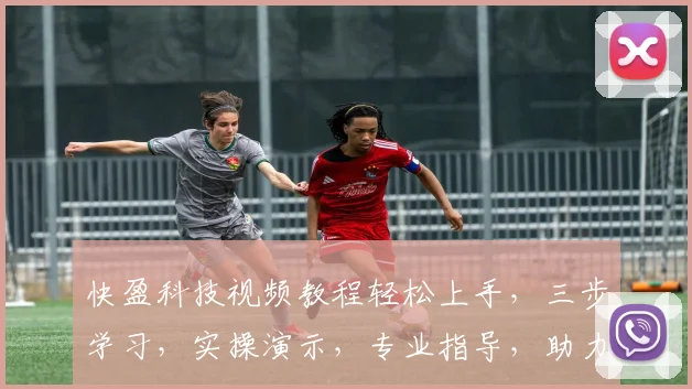 快盈科技视频教程轻松上手，三步学习，实操演示，专业指导，助力快速掌握技巧，三个技巧，一步到位