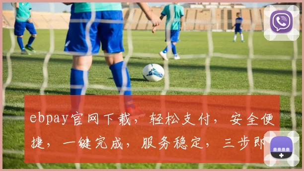 ebpay官网下载，轻松支付，安全便捷，一键完成，服务稳定，三步即可，体验非凡，不容错过，