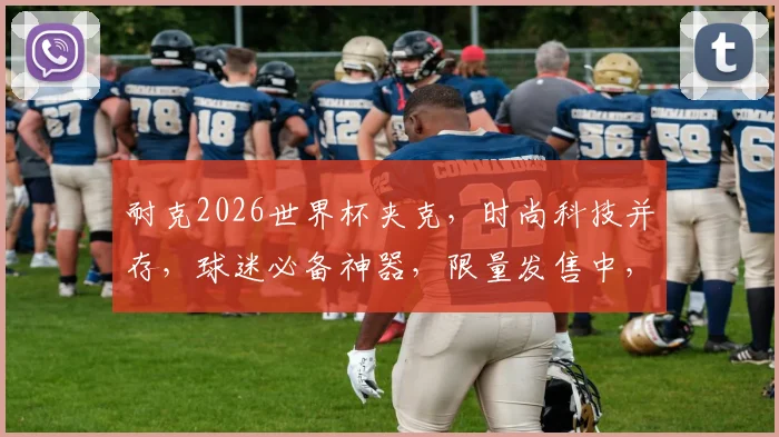 耐克2026世界杯夹克，时尚科技并存，球迷必备神器，限量发售中，抢购从速